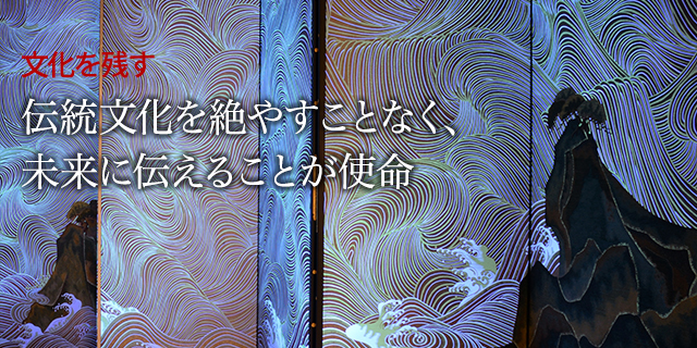 文化を残す : 伝統文化を絶やすことなく、未来に伝えることが使命