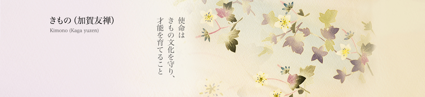きもの（加賀友禅）Kimono (Kaga yuzen)：使命はきもの文化を守り、才能を育てること