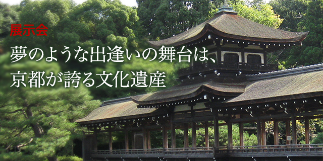 展示会 : 夢のような出逢いの舞台は、京都が誇る文化遺産