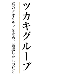 ツカキグループ : 真のクオリティを求め、厳選したものだけ