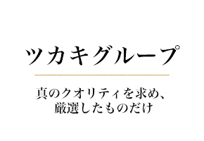 ツカキグループ : 真のクオリティを求め、厳選したものだけ