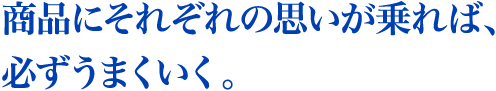 商品にそれぞれの思いが乗れば、必ずうまくいく。